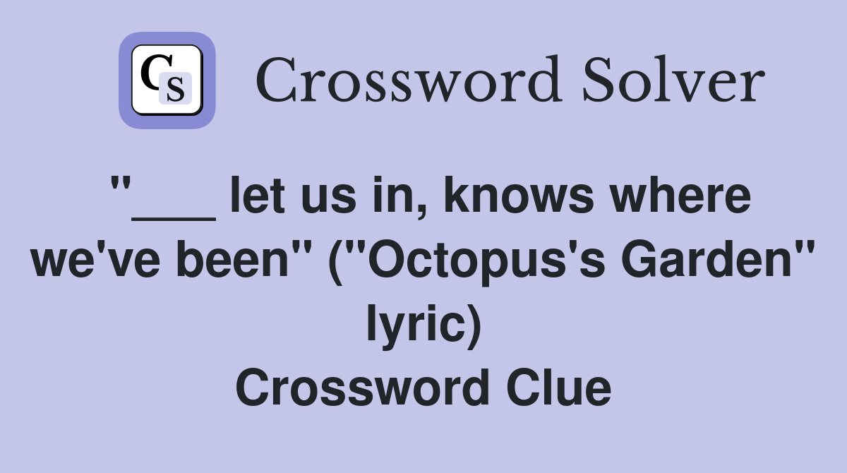 "___ let us in, knows where we've been" ("Octopus's Garden" lyric) Crossword Clue