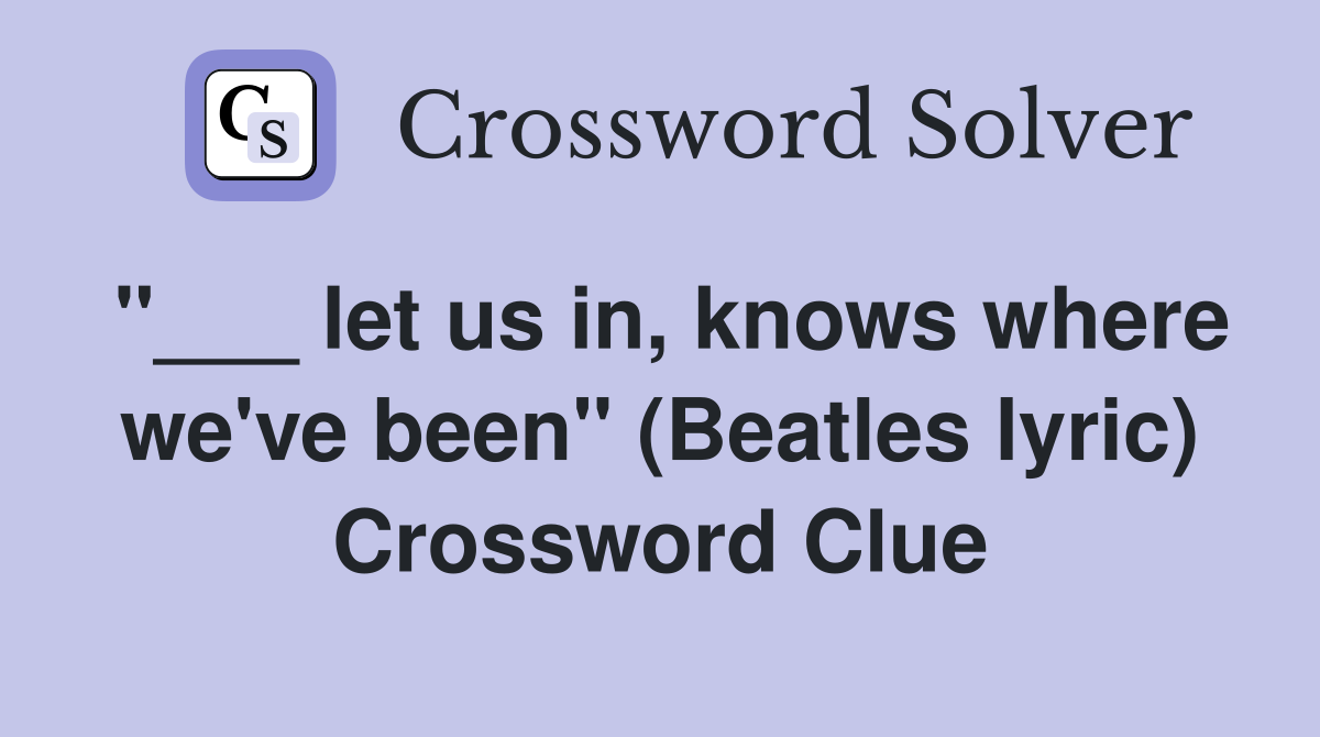 "___ let us in, knows where we've been" (Beatles lyric) Crossword Clue