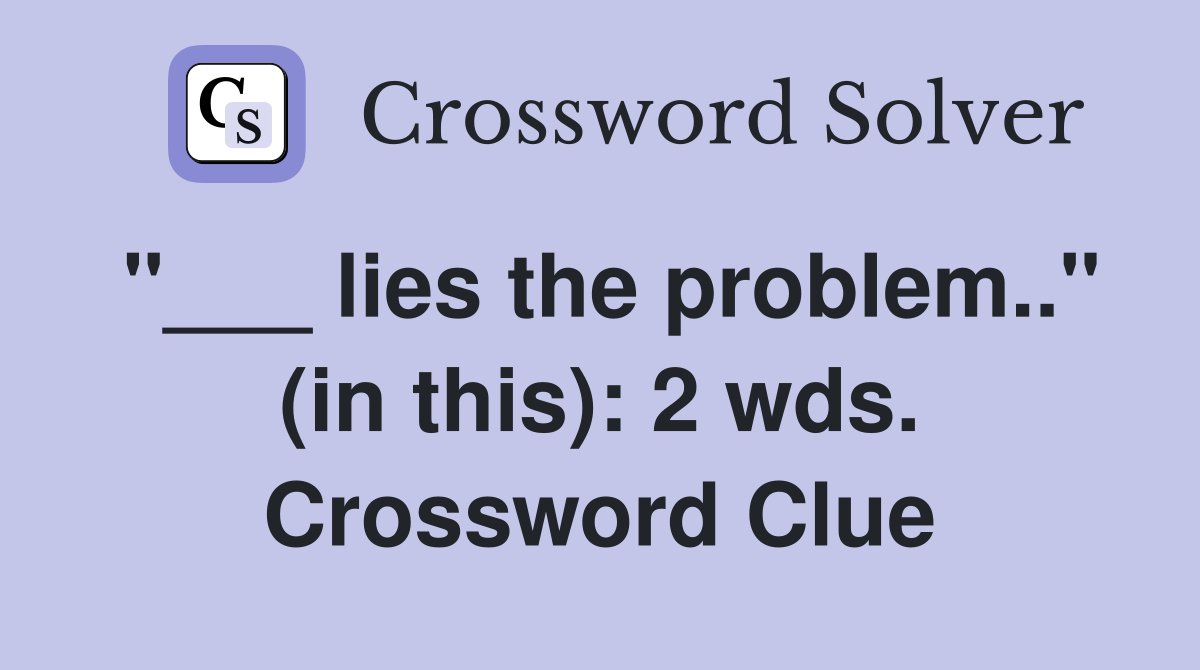 "___ lies the problem.." (in this): 2 wds. Crossword Clue