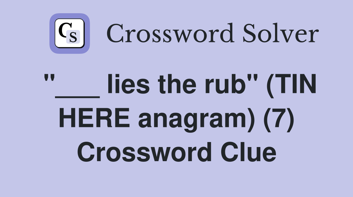 "___ lies the rub" (TIN HERE anagram) (7) Crossword Clue