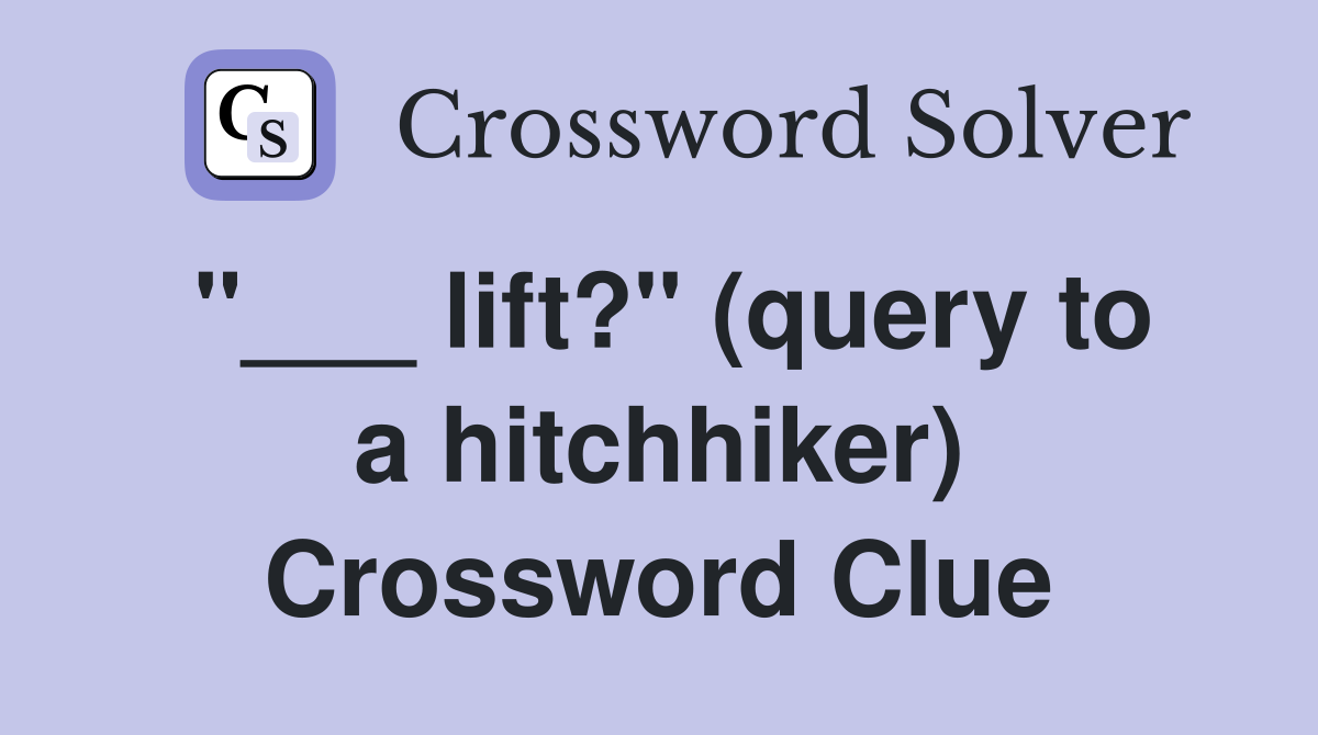 "___ lift?" (query to a hitchhiker) Crossword Clue