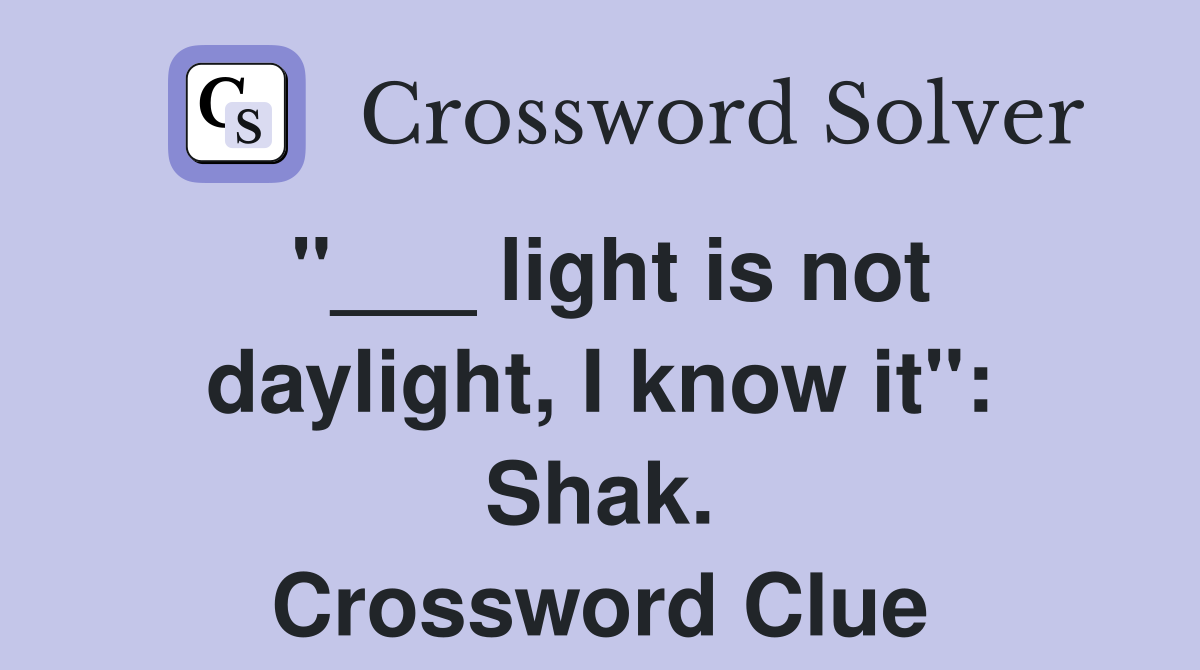 "___ light is not daylight, I know it": Shak. Crossword Clue