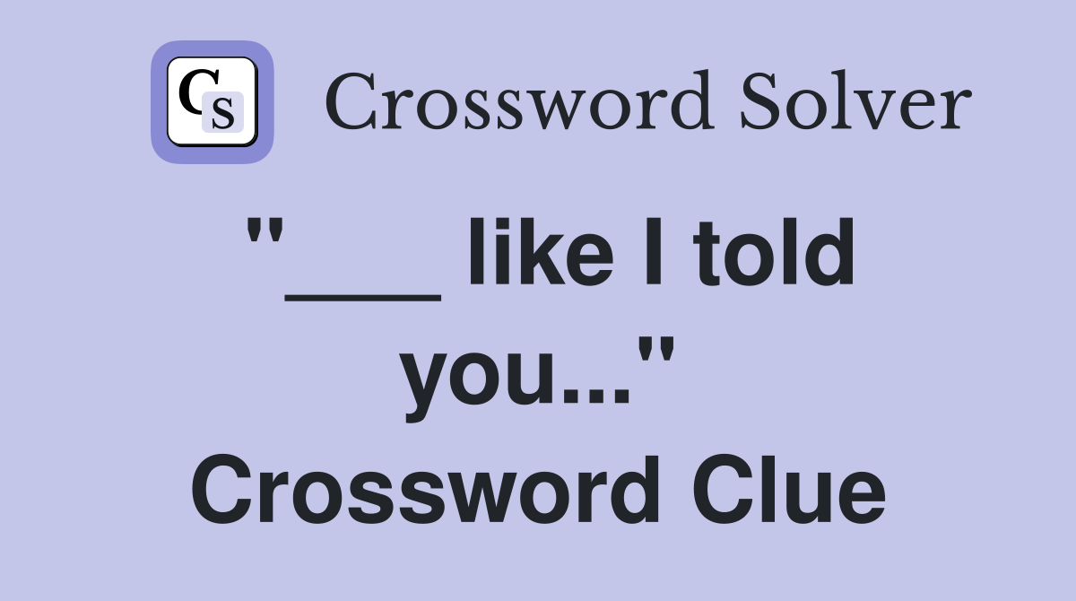 "___ like I told you..." Crossword Clue