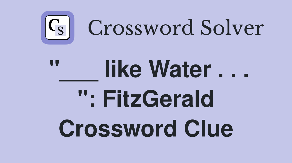 "___ like Water . . . ": FitzGerald Crossword Clue