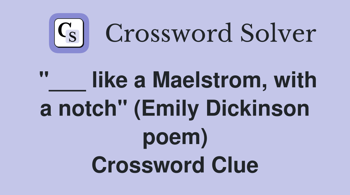 "___ like a Maelstrom, with a notch" (Emily Dickinson poem) Crossword Clue