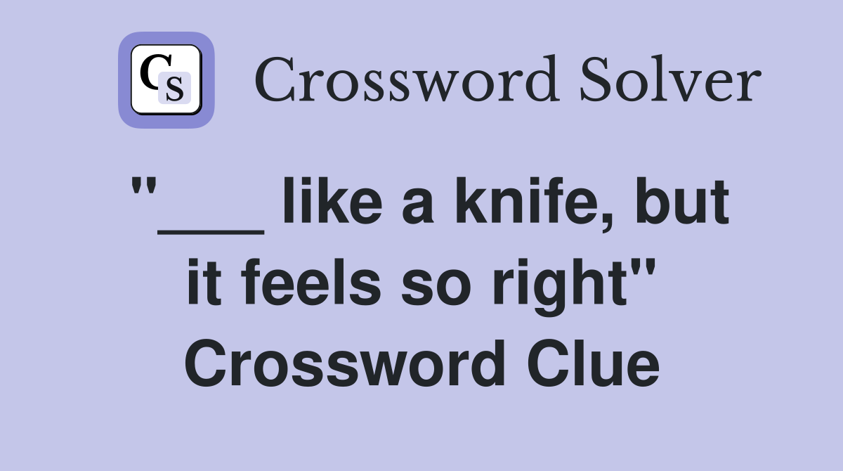 "___ like a knife, but it feels so right" Crossword Clue