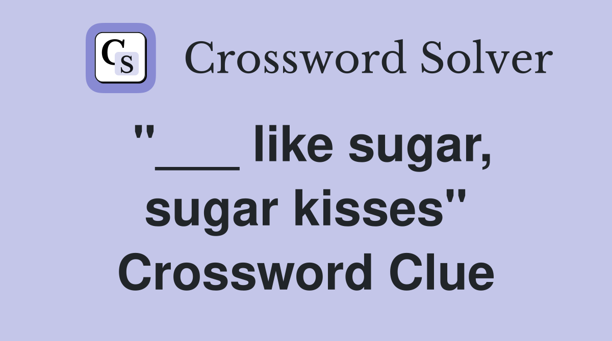 "___ like sugar, sugar kisses" Crossword Clue