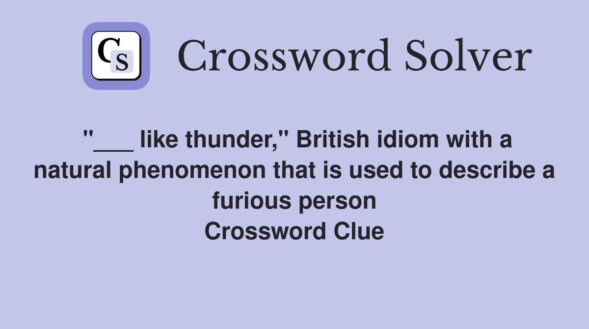 "___ like thunder," British idiom with a natural phenomenon that is used to describe a furious person Crossword Clue