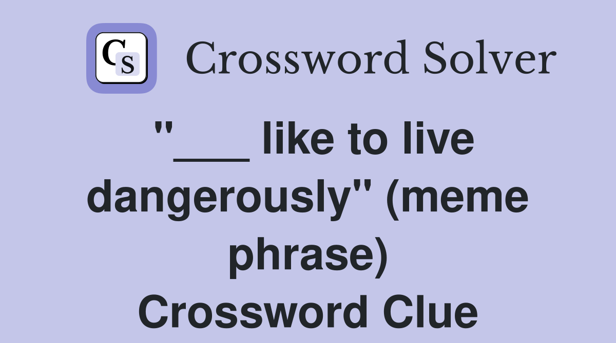"___ like to live dangerously" (meme phrase) Crossword Clue