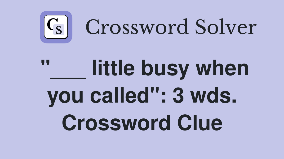 "___ little busy when you called": 3 wds. Crossword Clue
