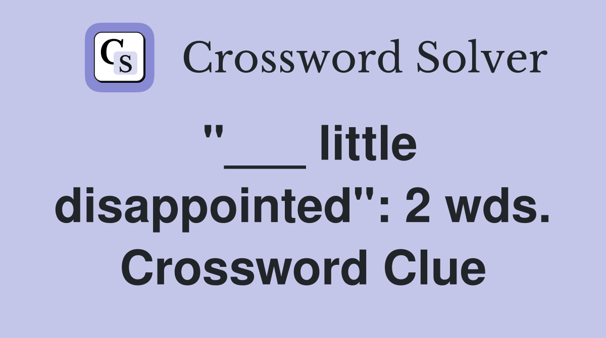 "___ little disappointed": 2 wds. Crossword Clue