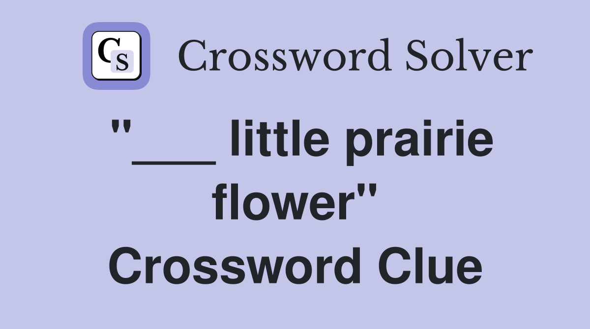 "___ little prairie flower" Crossword Clue