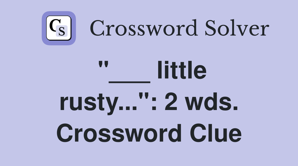 "___ little rusty...": 2 wds. Crossword Clue
