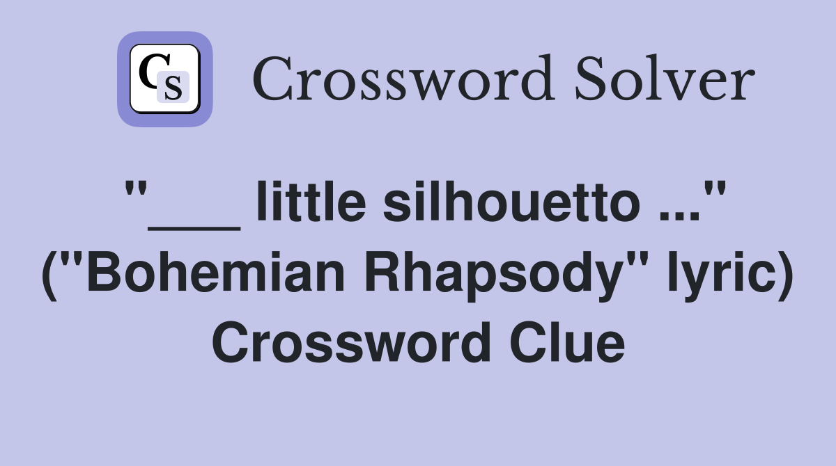 "___ little silhouetto ..." ("Bohemian Rhapsody" lyric) Crossword Clue