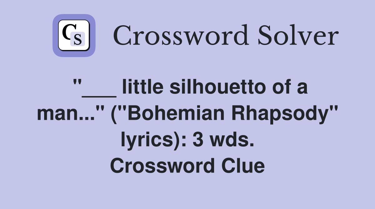 "___ little silhouetto of a man..." ("Bohemian Rhapsody" lyrics): 3 wds. Crossword Clue