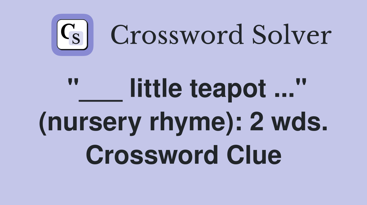 "___ little teapot ..." (nursery rhyme): 2 wds. Crossword Clue