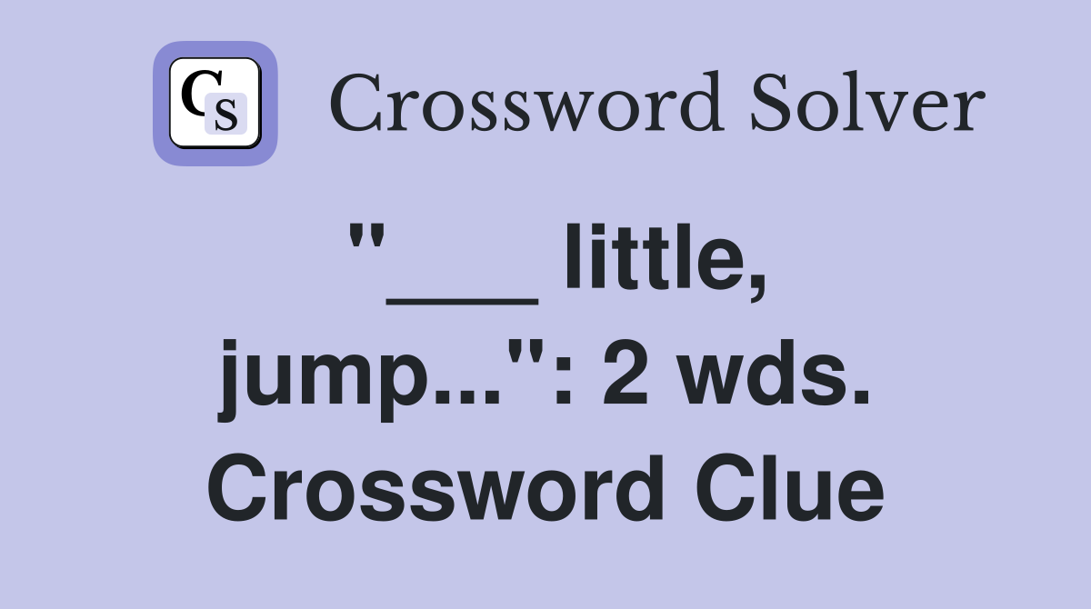 "___ little, jump...": 2 wds. Crossword Clue
