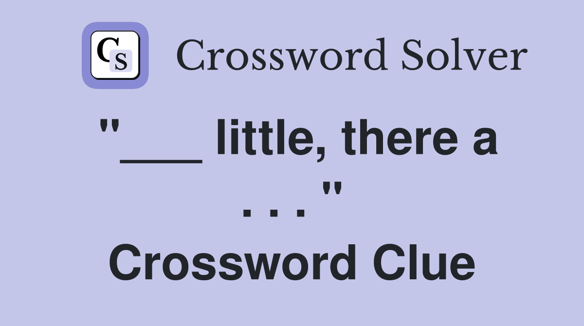 "___ little, there a . . . " Crossword Clue