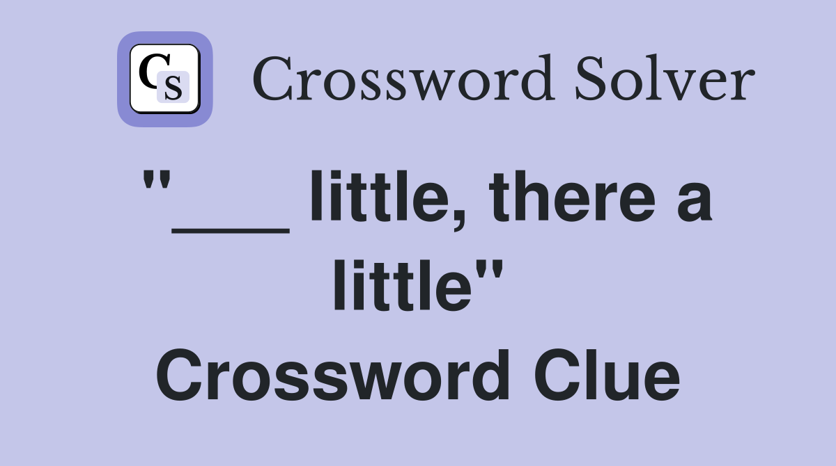 "___ little, there a little" Crossword Clue