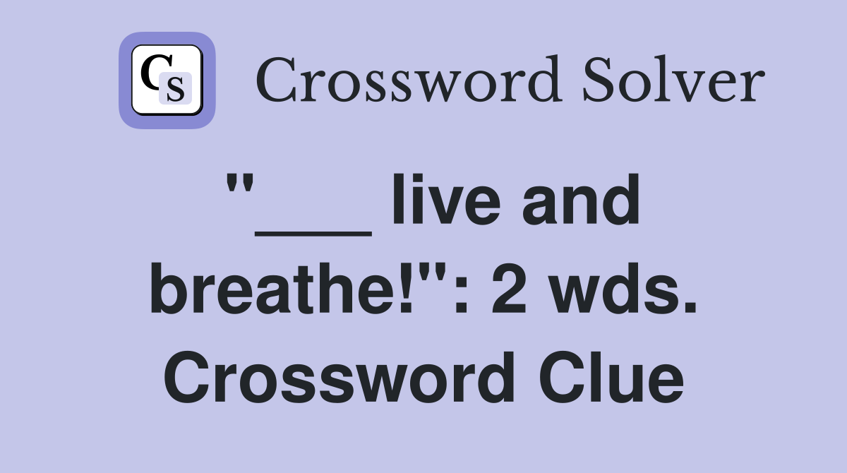 "___ live and breathe!": 2 wds. Crossword Clue