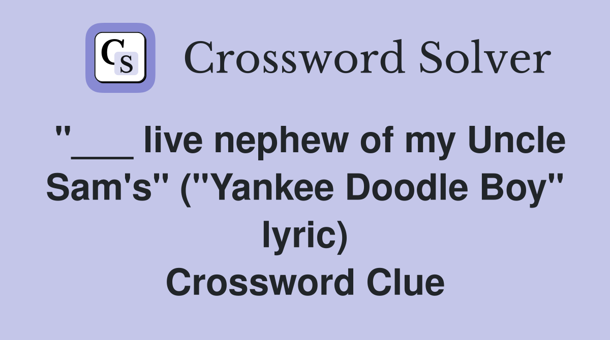 "___ live nephew of my Uncle Sam's" ("Yankee Doodle Boy" lyric) Crossword Clue