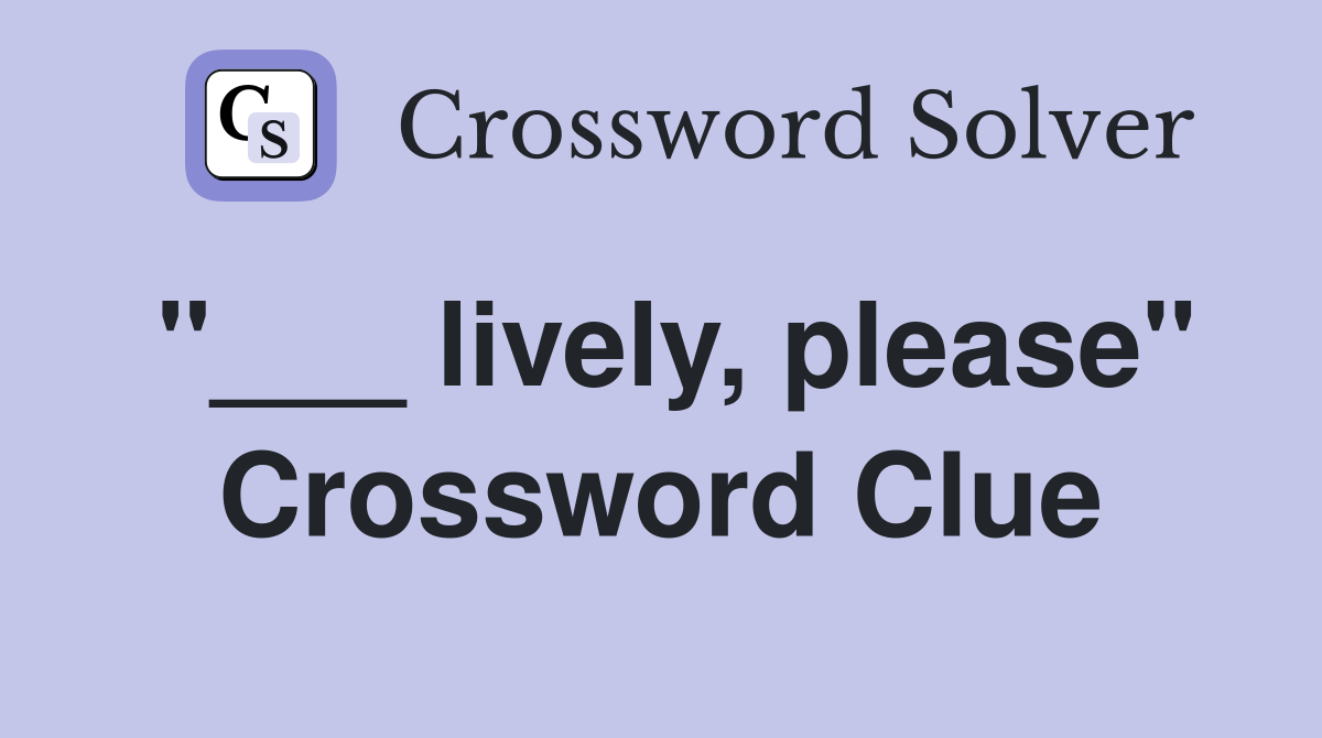 "___ lively, please" Crossword Clue