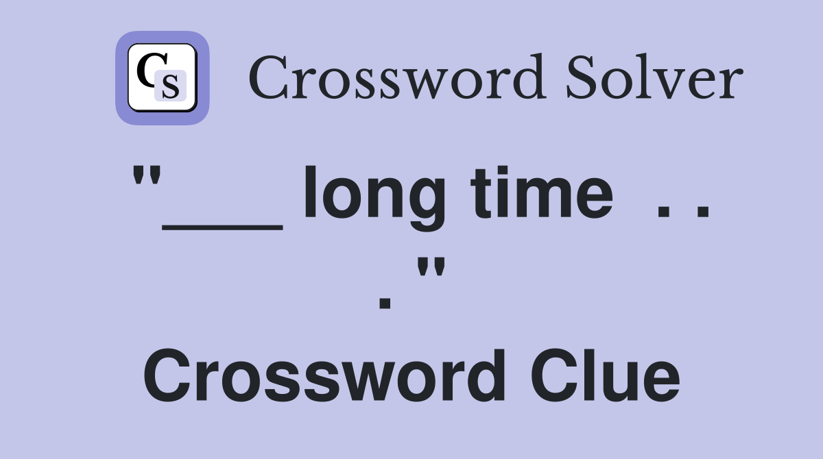"___ long time  . . . " Crossword Clue