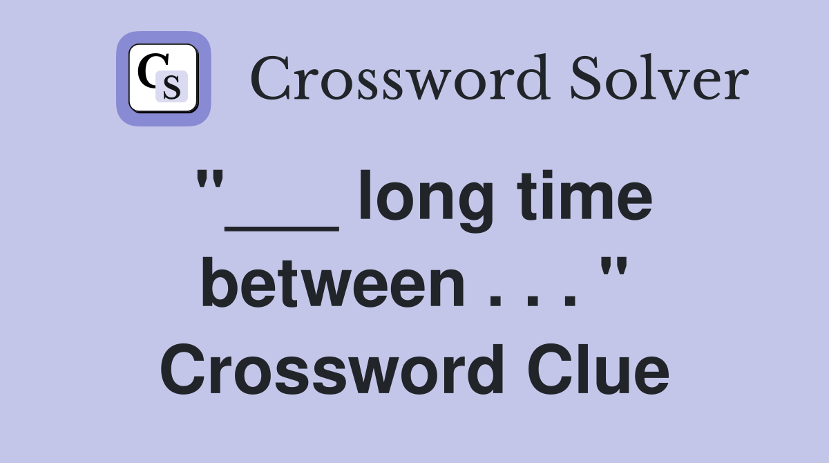 "___ long time between . . . " Crossword Clue