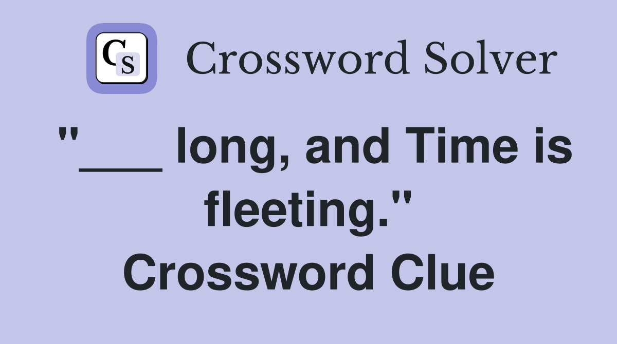 "___ long, and Time is fleeting." Crossword Clue