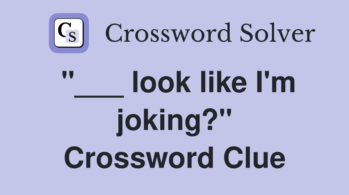 "___ look like I'm joking?" Crossword Clue