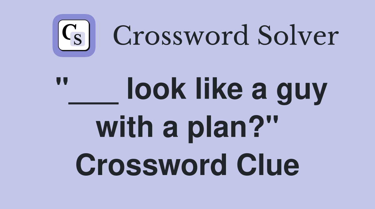 "___ look like a guy with a plan?" Crossword Clue