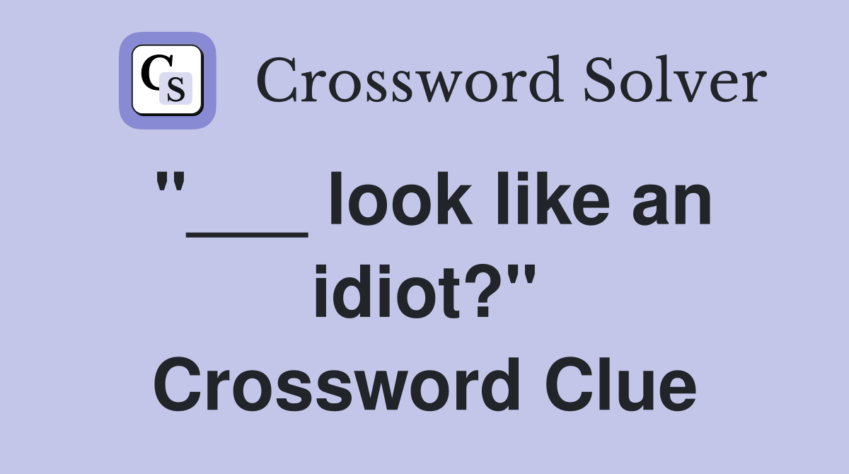 "___ look like an idiot?" Crossword Clue