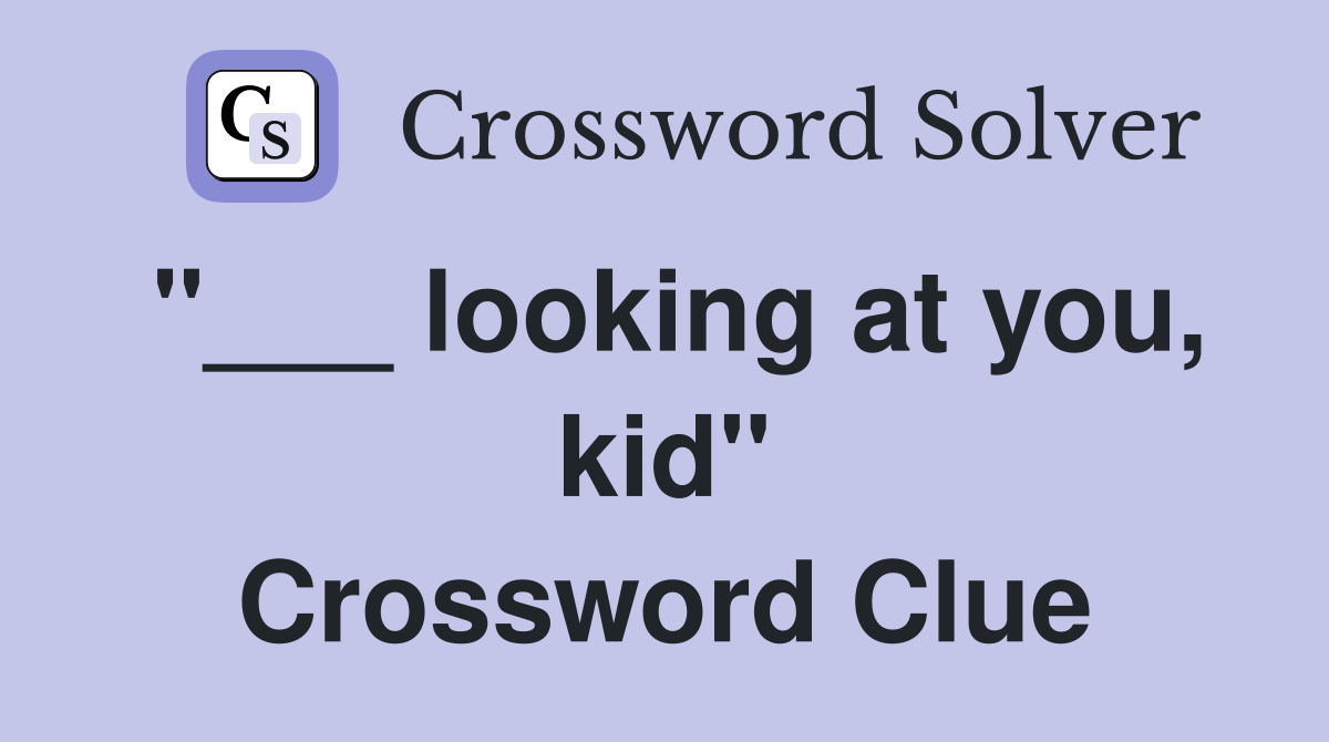 "___ looking at you, kid" Crossword Clue