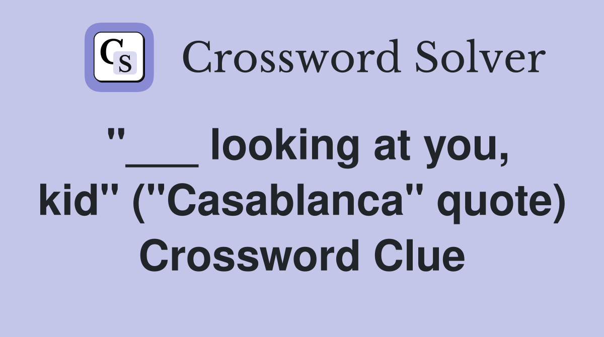 "___ looking at you, kid" ("Casablanca" quote) Crossword Clue