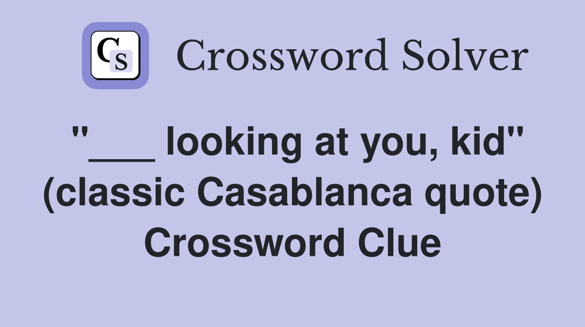 "___ looking at you, kid" (classic Casablanca quote) Crossword Clue