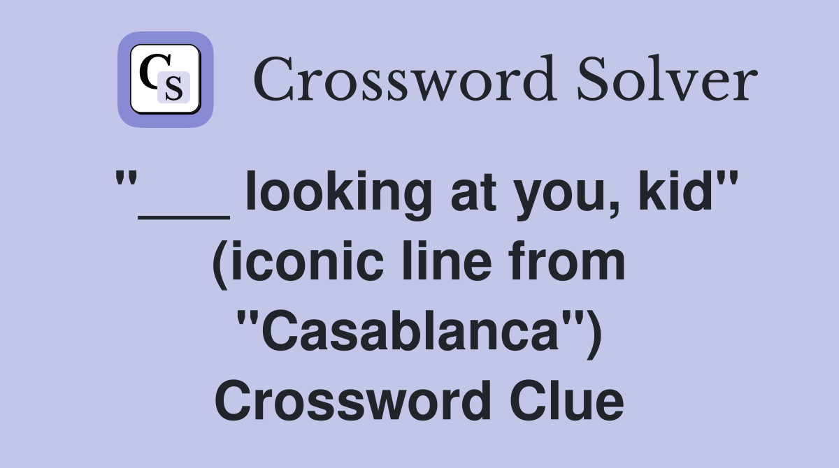 "___ looking at you, kid" (iconic line from "Casablanca") Crossword Clue