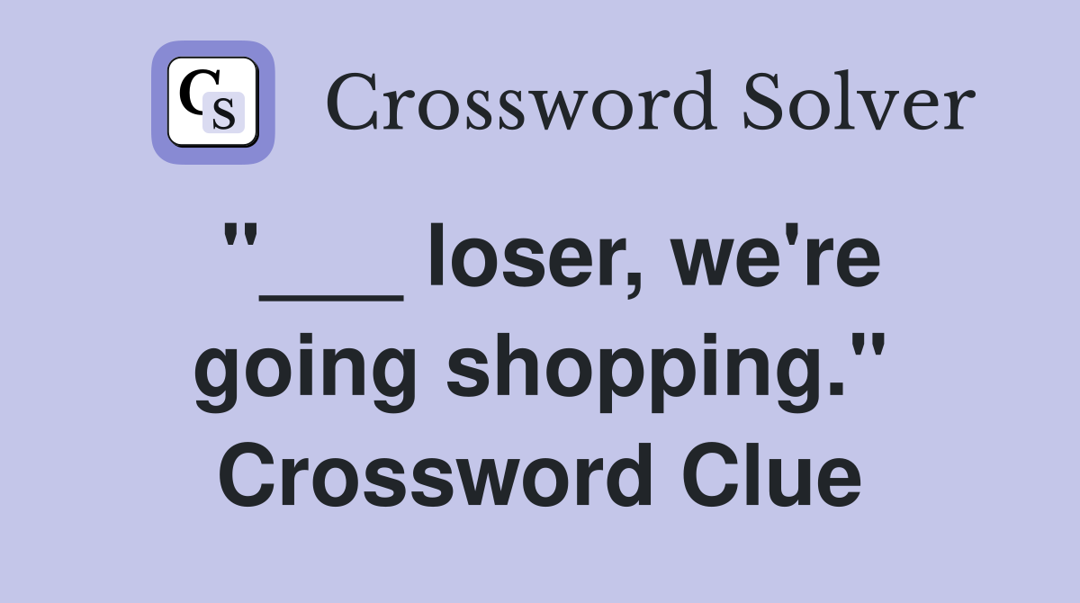 "___ loser, we're going shopping." Crossword Clue