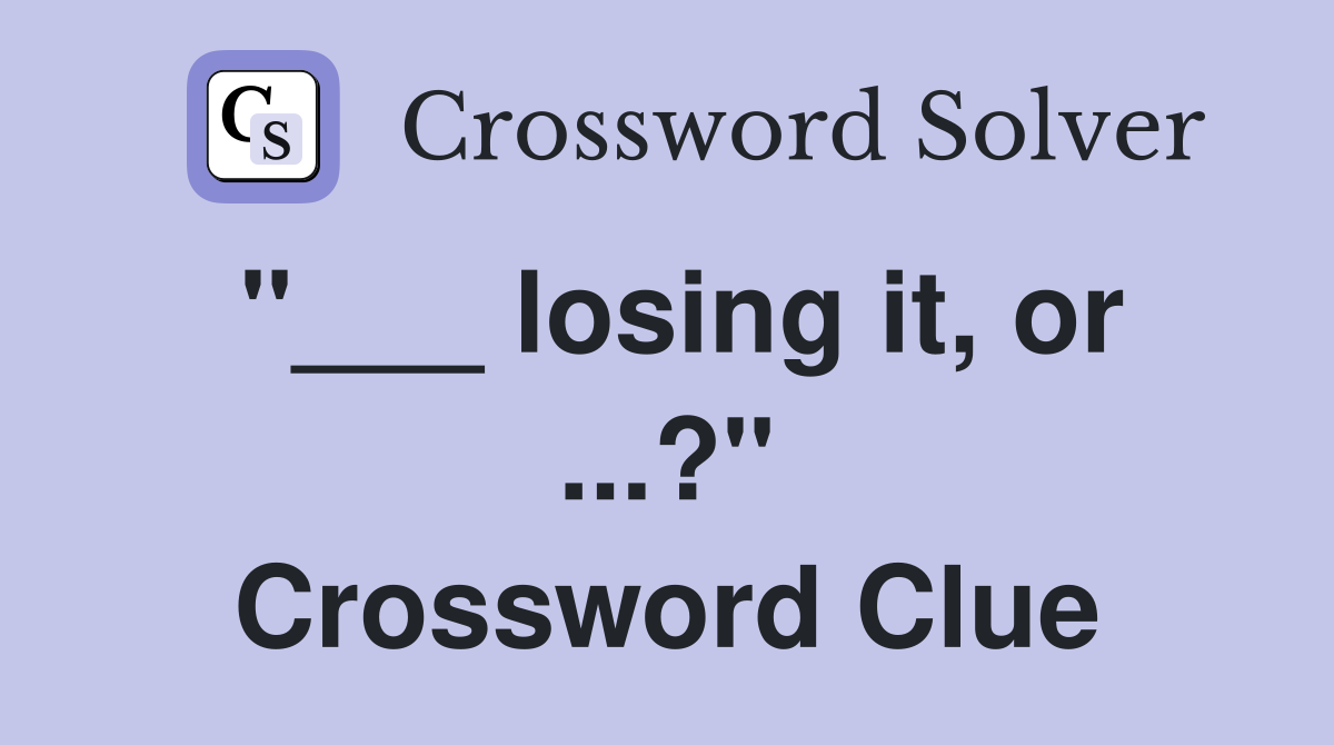 "___ losing it, or ...?" Crossword Clue