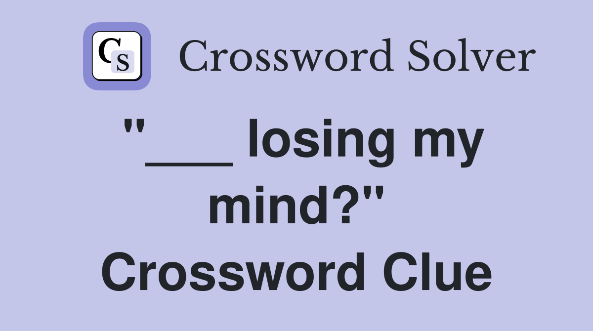 "___ losing my mind?" Crossword Clue