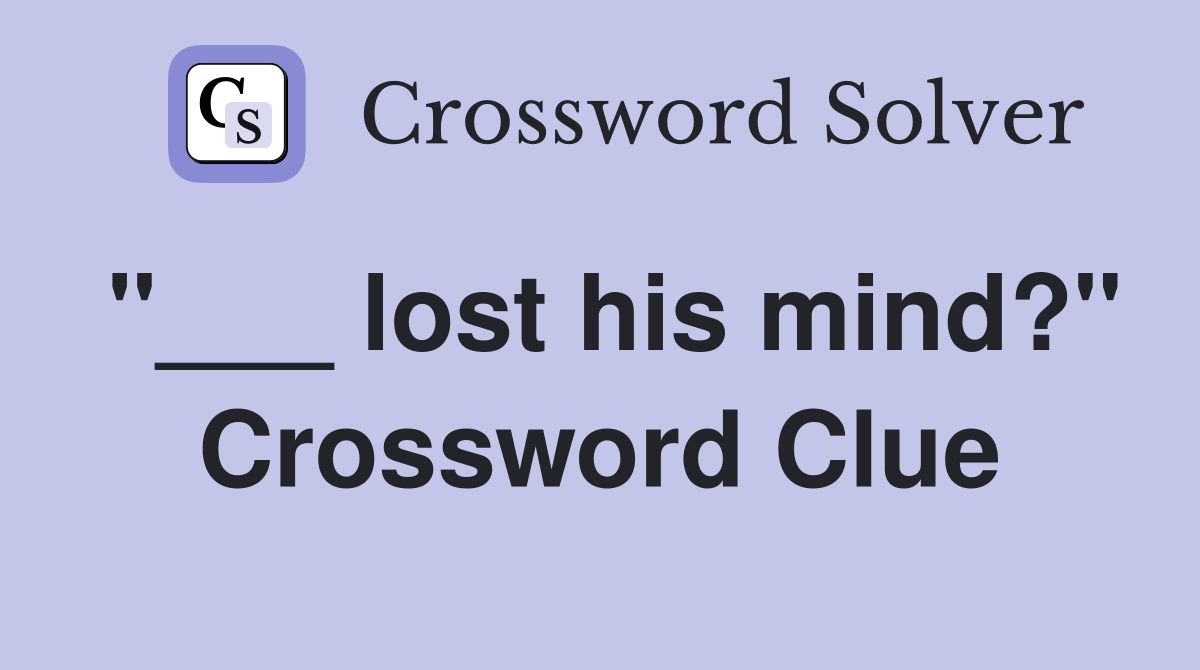 "___ lost his mind?" Crossword Clue