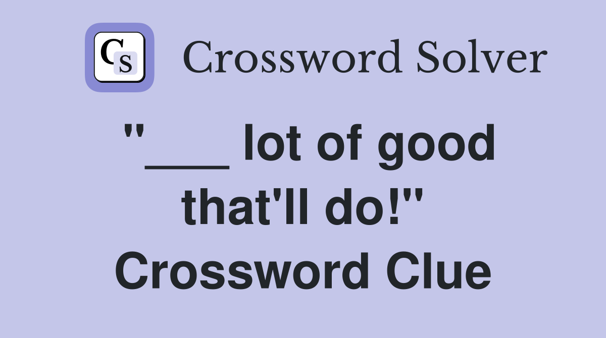 "___ lot of good that'll do!" Crossword Clue