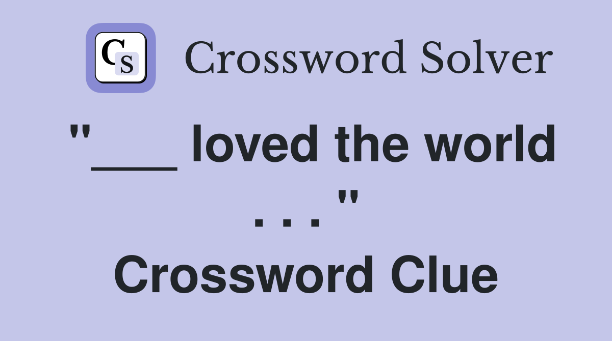 "___ loved the world . . . " Crossword Clue
