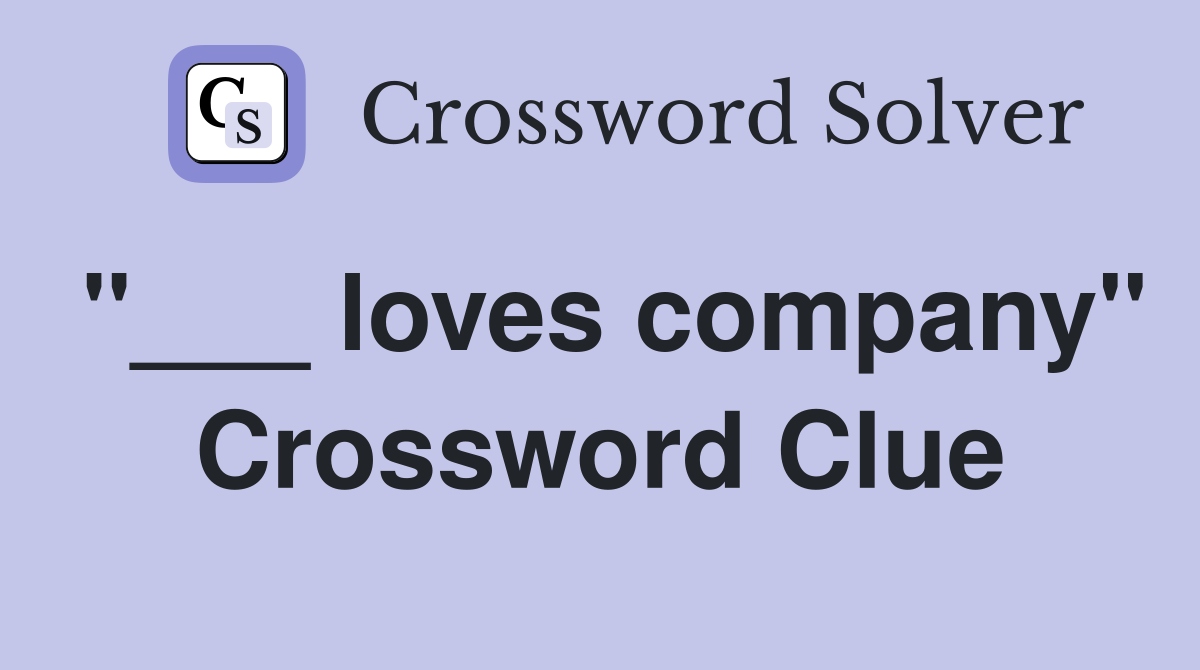 "___ loves company" Crossword Clue