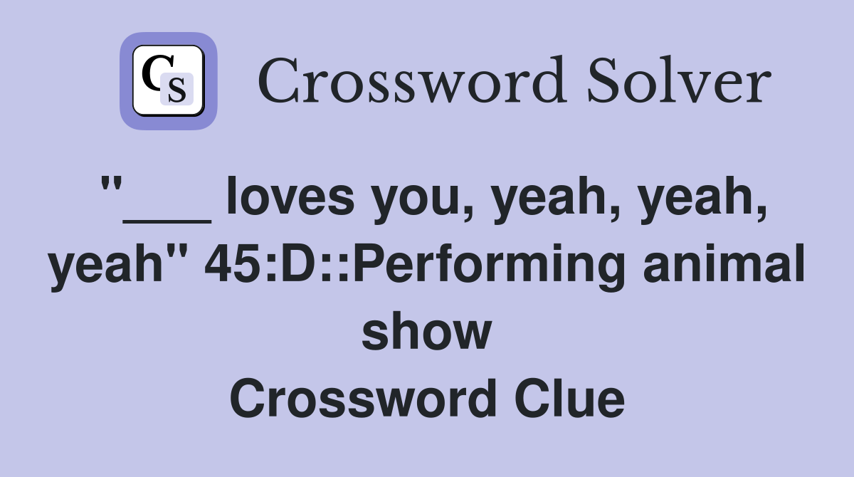 "___ loves you, yeah, yeah, yeah" 45:D::Performing animal show Crossword Clue