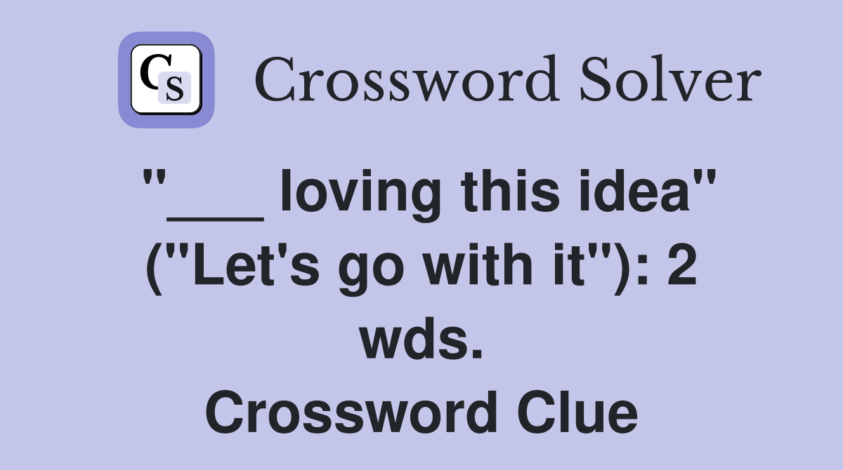 "___ loving this idea" ("Let's go with it"): 2 wds. Crossword Clue
