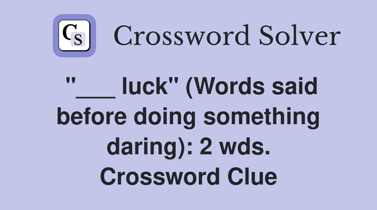 "___ luck" (Words said before doing something daring): 2 wds. Crossword Clue