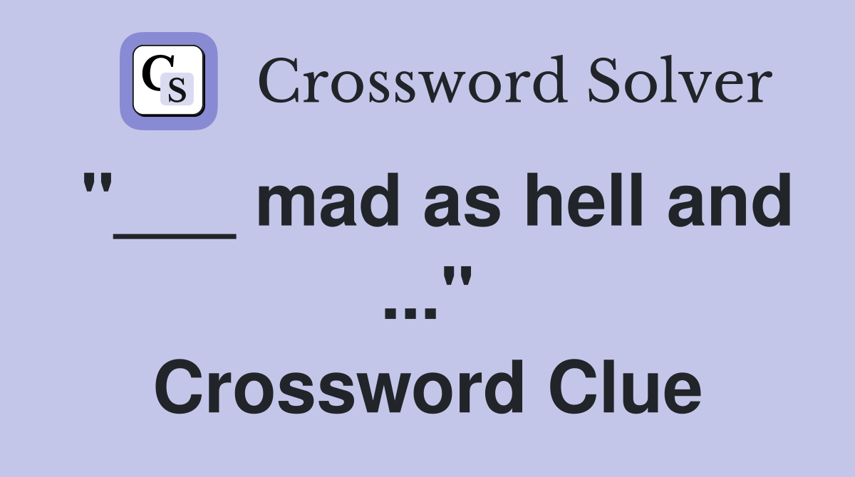 "___ mad as hell and ..." Crossword Clue