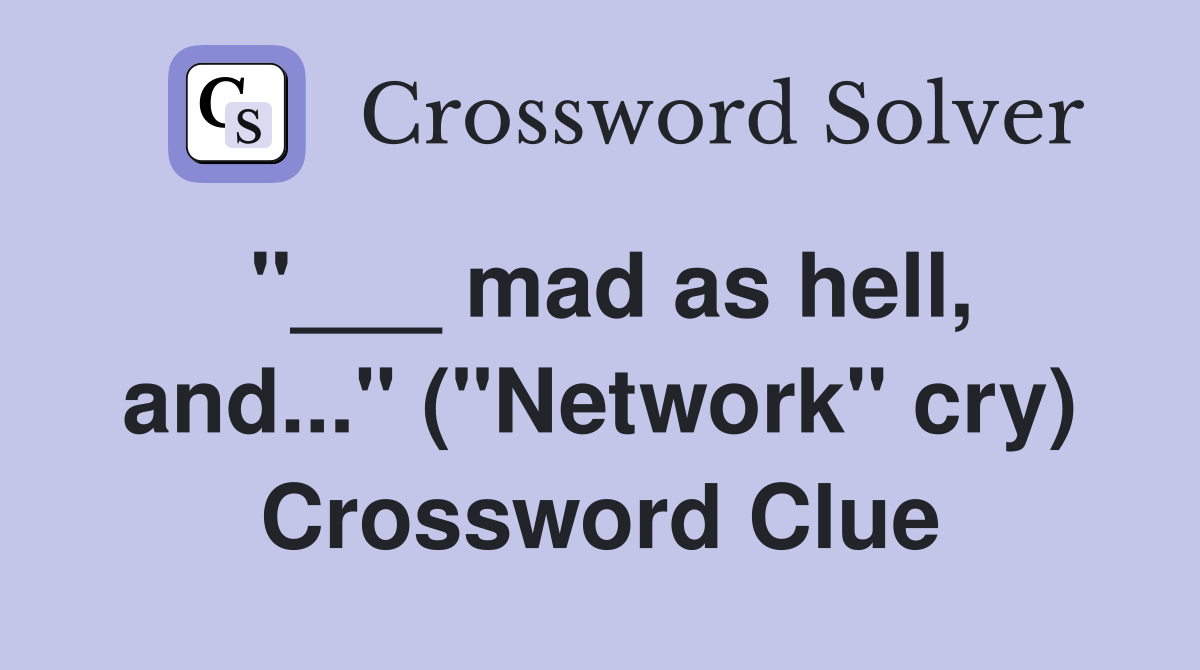 "___ mad as hell, and..." ("Network" cry) Crossword Clue