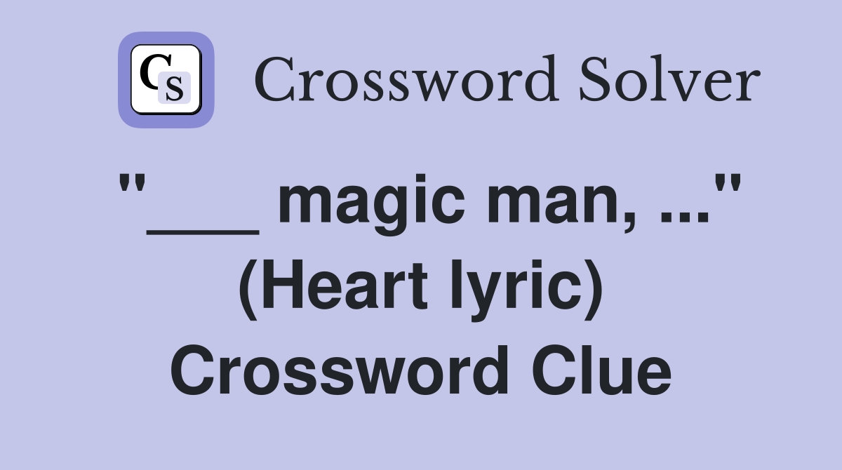 "___ magic man, ..." (Heart lyric) Crossword Clue