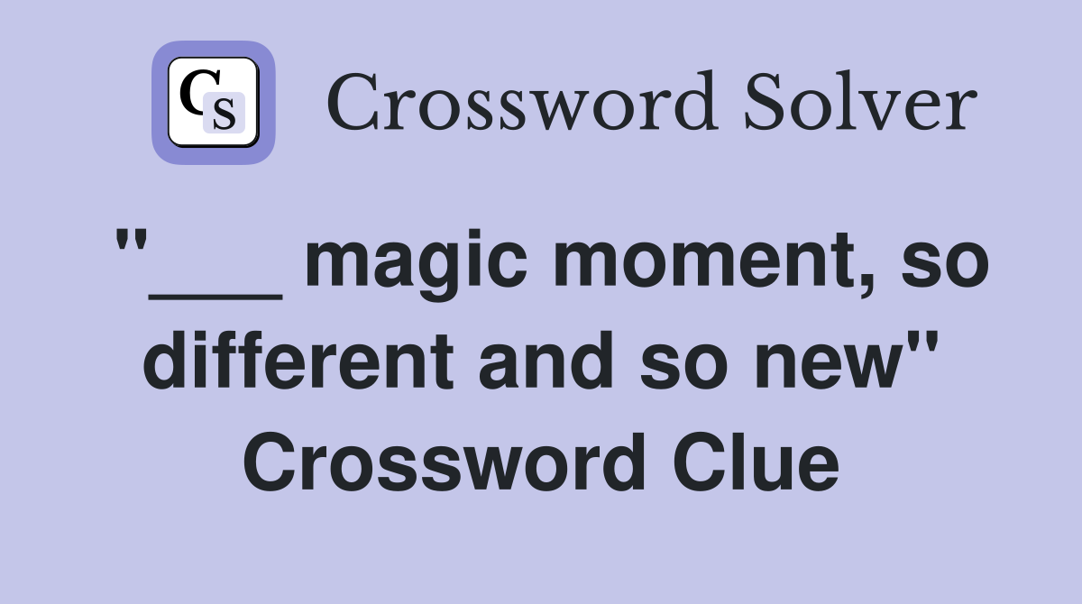 "___ magic moment, so different and so new" Crossword Clue